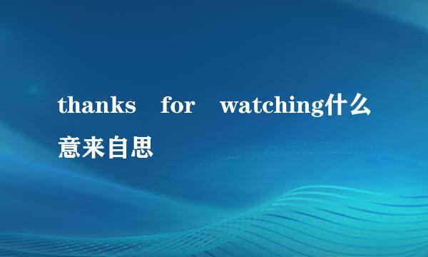 thanks for watching什么意来自思