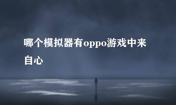 哪个模拟器有oppo游戏中来自心