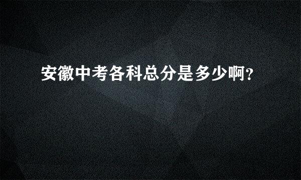 安徽中考各科总分是多少啊？