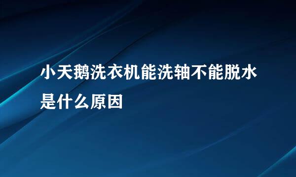 小天鹅洗衣机能洗轴不能脱水是什么原因