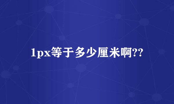 1px等于多少厘米啊??