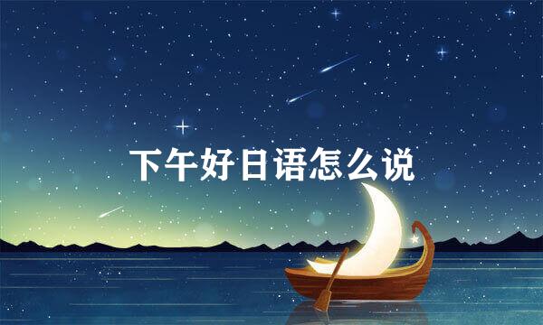 下午好日语怎么说