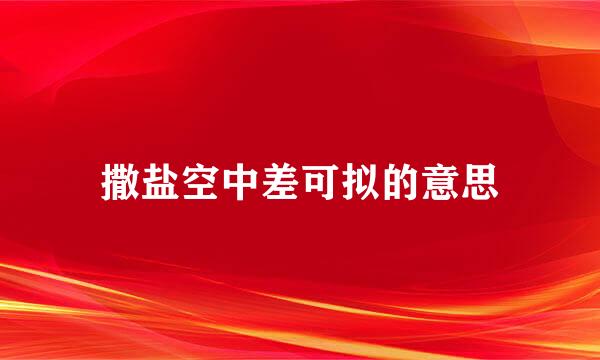 撒盐空中差可拟的意思