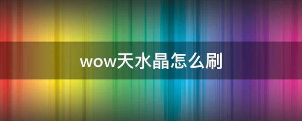 wow天水帮养绝面晶怎么刷