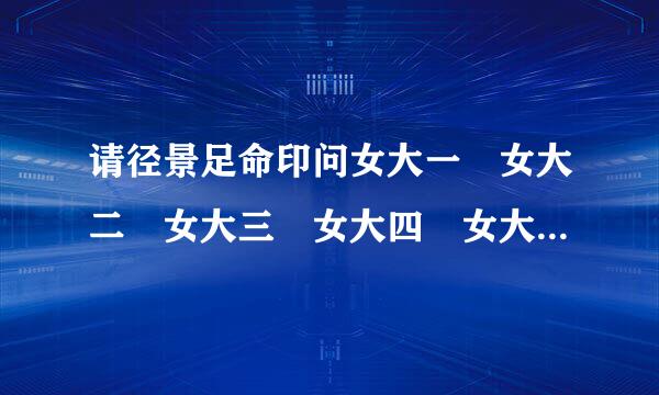 请径景足命印问女大一 女大二 女大三 女大四 女大五的后面对句是什么？请求答案