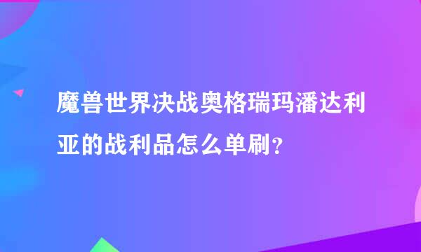 魔兽世界决战奥格瑞玛潘达利亚的战利品怎么单刷？