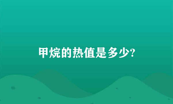 甲烷的热值是多少?