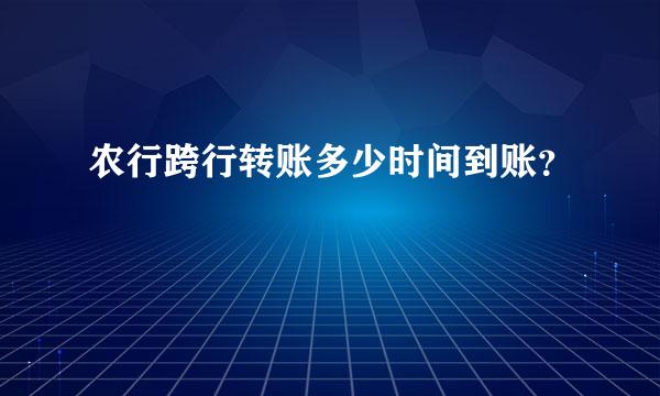 农行跨行转账多少时间到账？