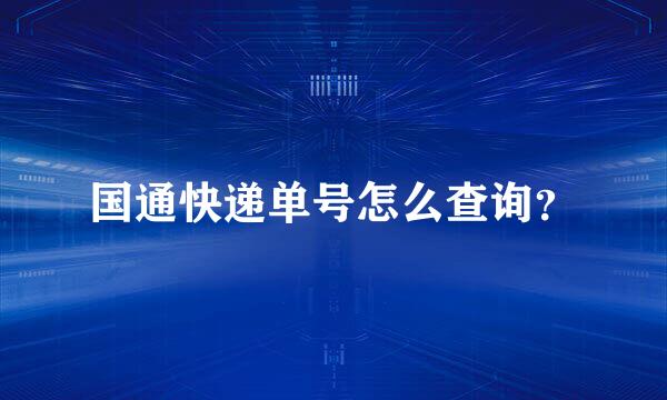 国通快递单号怎么查询？
