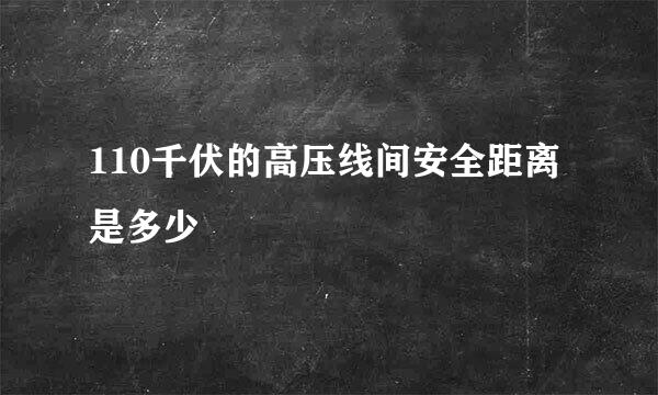 110千伏的高压线间安全距离是多少