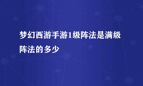 梦幻西游手游1级阵法是满级阵法的多少