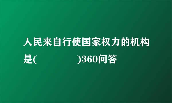 人民来自行使国家权力的机构是(    )360问答