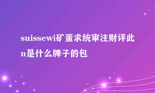 suissewi矿蛋求统审注财评此n是什么牌子的包