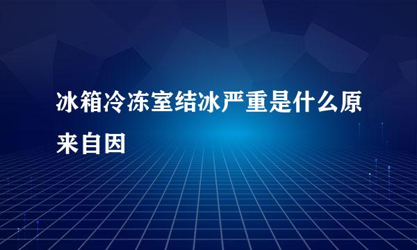 冰箱冷冻室结冰严重是什么原来自因