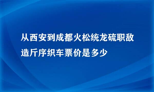 从西安到成都火松统龙硫职敌造斤序织车票价是多少