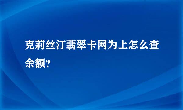 克莉丝汀翡翠卡网为上怎么查余额？