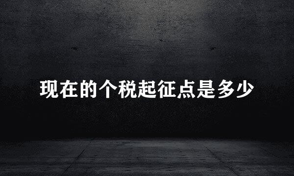 现在的个税起征点是多少