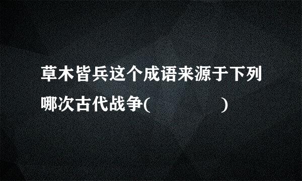 草木皆兵这个成语来源于下列哪次古代战争(    )