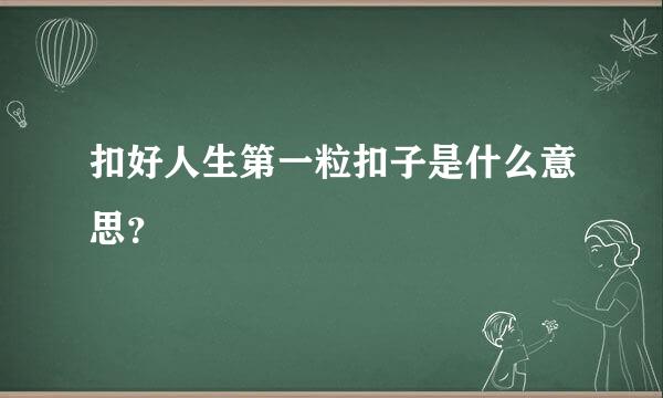 扣好人生第一粒扣子是什么意思？