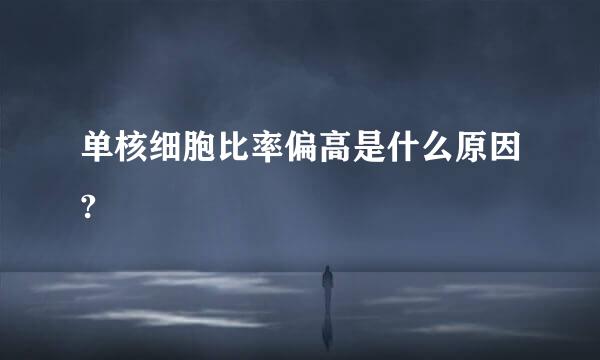 单核细胞比率偏高是什么原因?