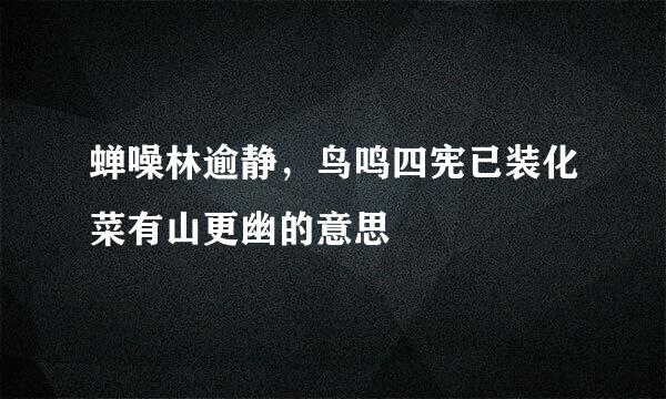 蝉噪林逾静，鸟鸣四宪已装化菜有山更幽的意思