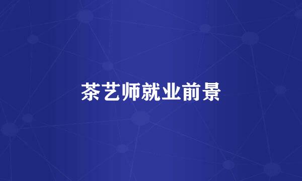 茶艺师就业前景