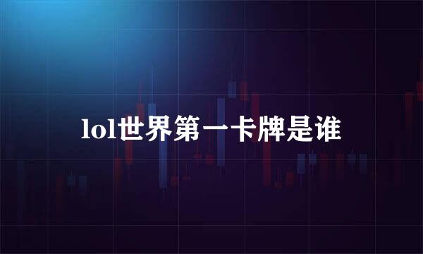 lol世界第一卡牌是谁