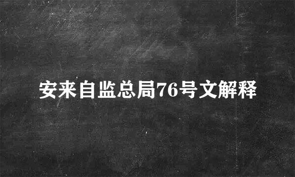 安来自监总局76号文解释