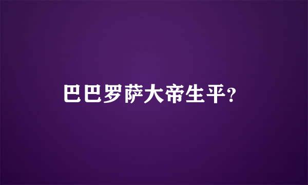 巴巴罗萨大帝生平？