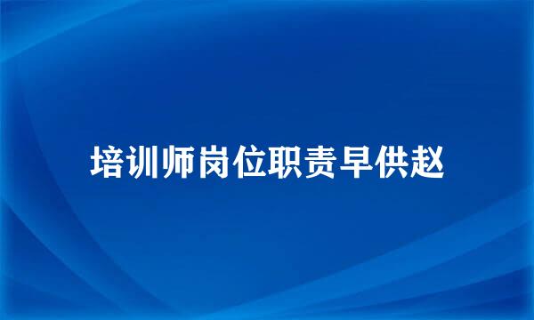 培训师岗位职责早供赵