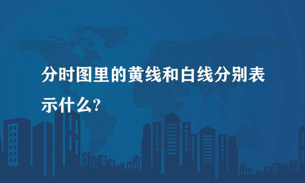 分时图里的黄线和白线分别表示什么?