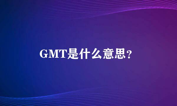 GMT是什么意思？