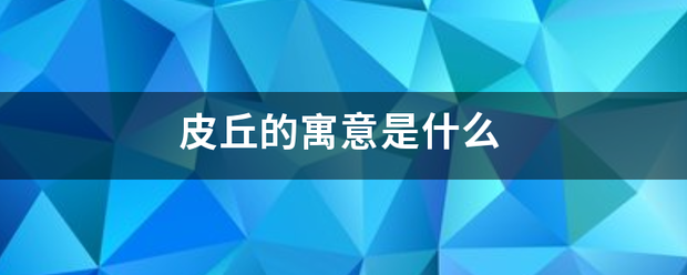 皮丘来自的寓意是什么