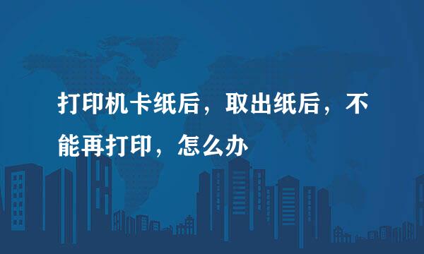 打印机卡纸后，取出纸后，不能再打印，怎么办
