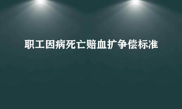 职工因病死亡赔血扩争偿标准