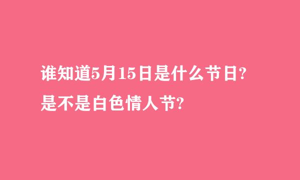 谁知道5月15日是什么节日? 是不是白色情人节?