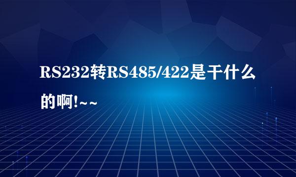 RS232转RS485/422是干什么的啊!~~