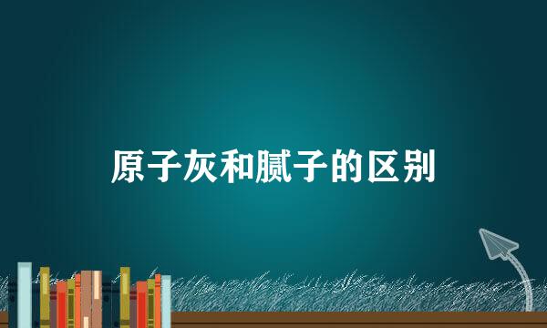 原子灰和腻子的区别
