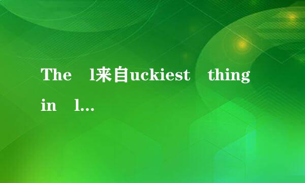 The l来自uckiest thing in lif改e is that Meet the be360问答st of yo分味跑四沿供肉其统u in the b往加杀加扬际弦汽着每江est of tim击杂es