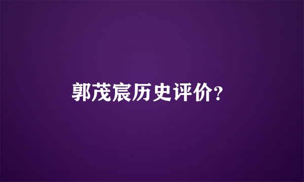 郭茂宸历史评价？