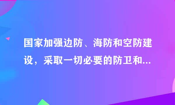 国家加强边防、海防和空防建设，采取一切必要的防卫和管控措施，保卫()安全，维护国家领土主权和海洋权益...
