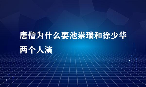 唐僧为什么要池崇瑞和徐少华两个人演