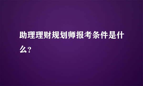 助理理财规划师报考条件是什么？