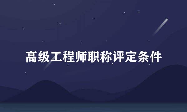 高级工程师职称评定条件