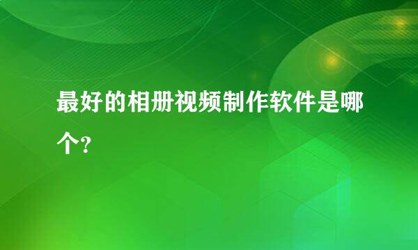 最好的相册视频制作软件是哪个？
