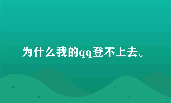 为什么我的qq登不上去。
