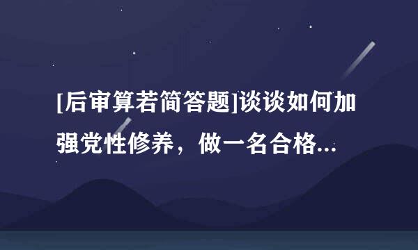 [后审算若简答题]谈谈如何加强党性修养，做一名合格的共产党员
