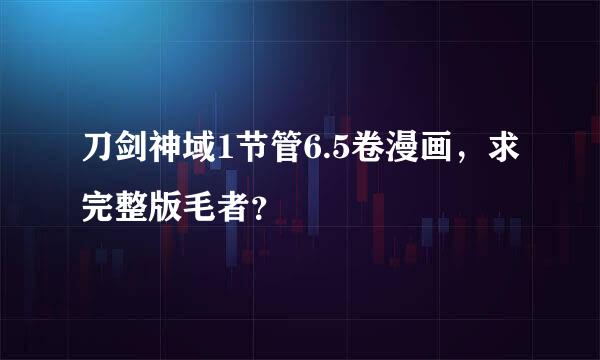 刀剑神域1节管6.5卷漫画，求完整版毛者？