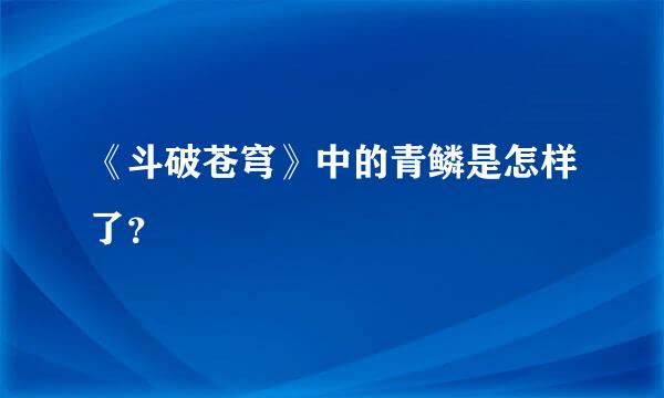 《斗破苍穹》中的青鳞是怎样了？