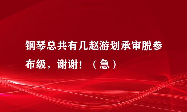 钢琴总共有几赵游划承审脱参布级，谢谢！（急）